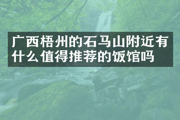 广西梧州的石马山附近有什么值得推荐的饭馆吗