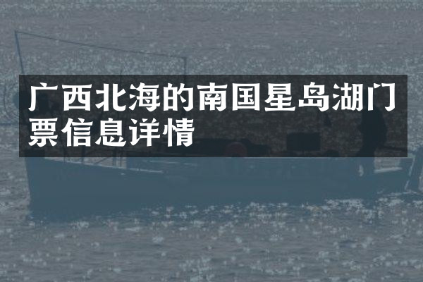 广西北海的南国星岛湖门票信息详情