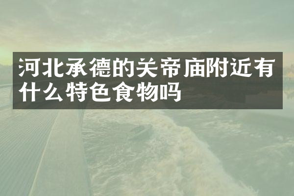 河北承德的关帝庙附近有什么特色食物吗