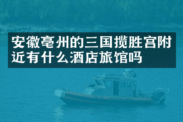 安徽亳州的三国揽胜宫附近有什么酒店旅馆吗