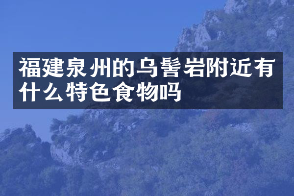 福建泉州的乌髻岩附近有什么特色食物吗