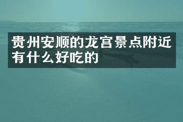 贵州安顺的龙宫景点附近有什么好吃的