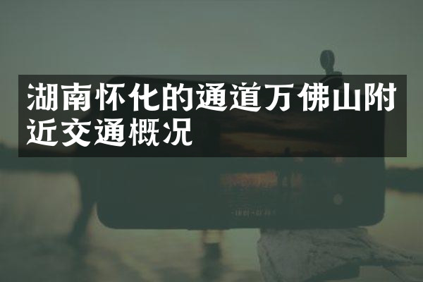 湖南怀化的通道万佛山附近交通概况
