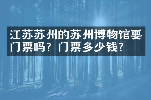 江苏苏州的苏州博物馆要门票吗？门票多少钱？