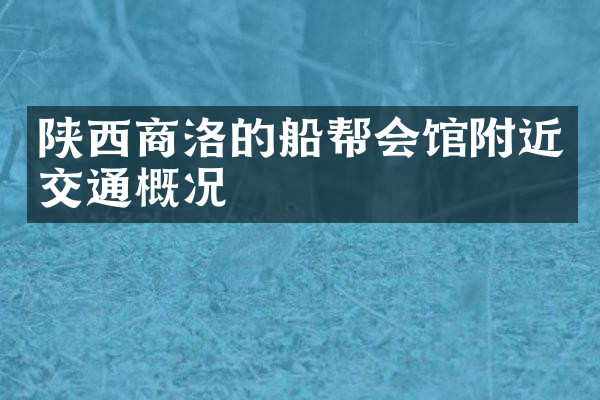 陕西商洛的船帮会馆附近交通概况