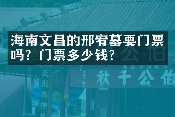 海南文昌的邢宥墓要门票吗？门票多少钱？