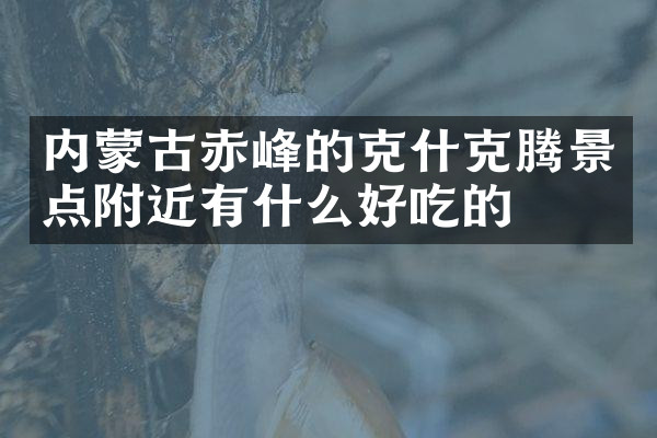 内蒙古赤峰的克什克腾景点附近有什么好吃的