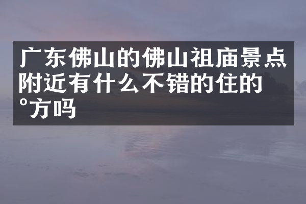广东佛山的佛山祖庙景点附近有什么不错的住的地方吗