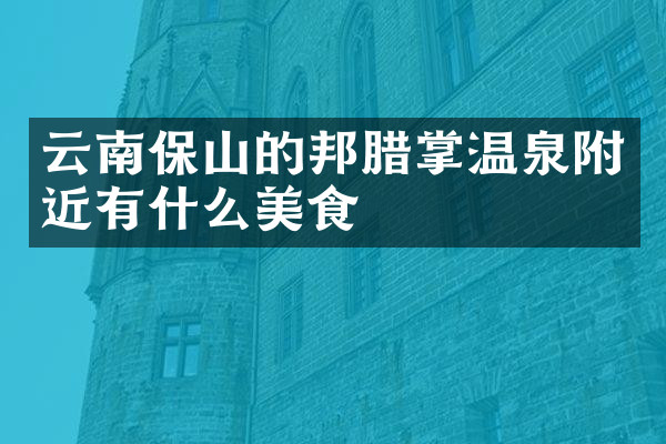 云南保山的邦腊掌温泉附近有什么美食