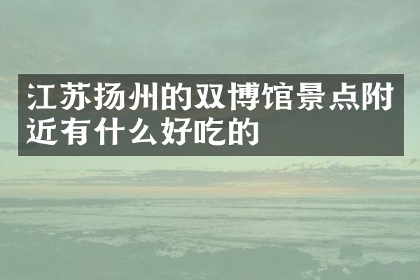江苏扬州的双博馆景点附近有什么好吃的