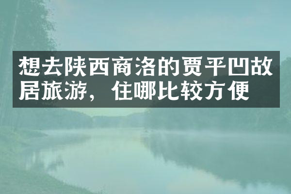 想去陕西商洛的贾平凹故居旅游，住哪比较方便