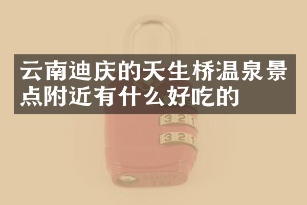 云南迪庆的天生桥温泉景点附近有什么好吃的