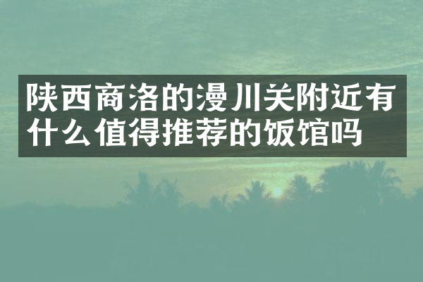 陕西商洛的漫川关附近有什么值得推荐的饭馆吗