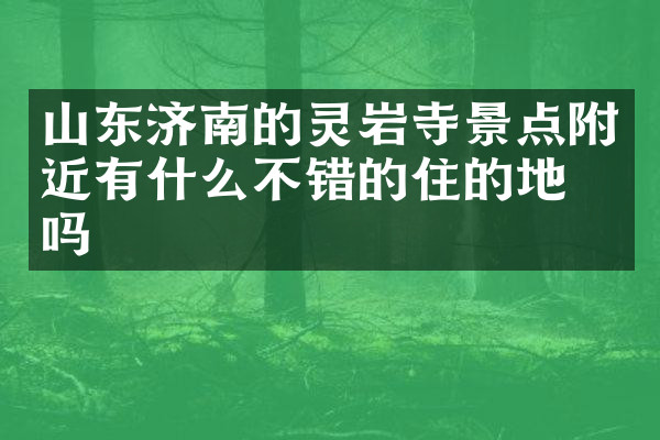 山东济南的灵岩寺景点附近有什么不错的住的地方吗