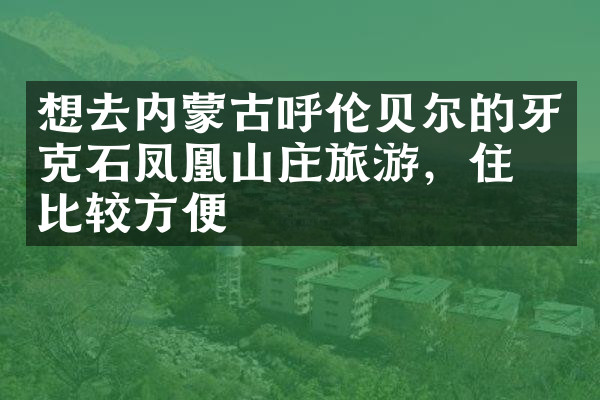 想去内蒙古呼伦贝尔的牙克石凤凰山庄旅游，住哪比较方便