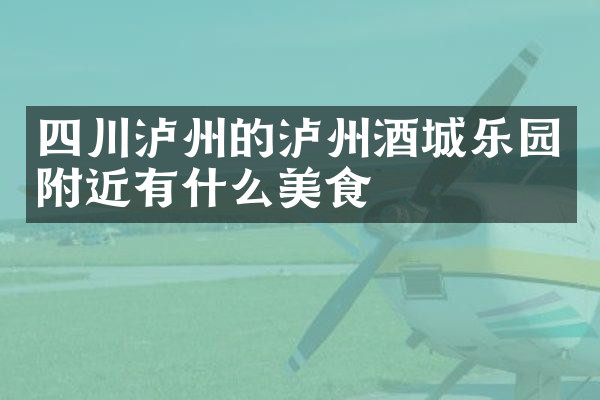 四川泸州的泸州酒城乐园附近有什么美食