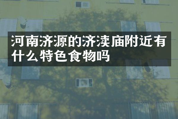 河南济源的济渎庙附近有什么特色食物吗