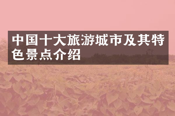 中国十大旅游城市及其特色景点介绍