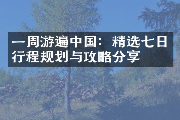 一周游遍中国：精选七日行程规划与攻略分享