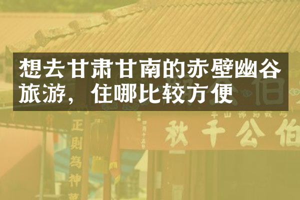 想去甘肃甘南的赤壁幽谷旅游，住哪比较方便