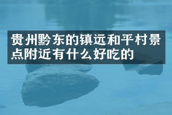 贵州黔东的镇远和平村景点附近有什么好吃的