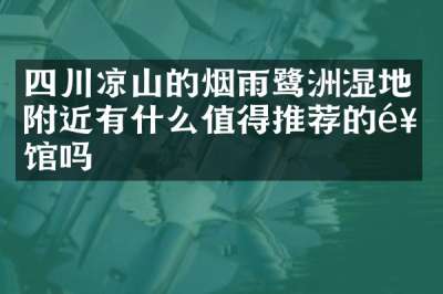 四川凉山的烟雨鹭洲湿地附近有什么值得推荐的饭馆吗