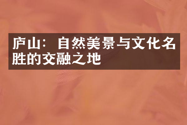 庐山：自然美景与文化名胜的交融之地
