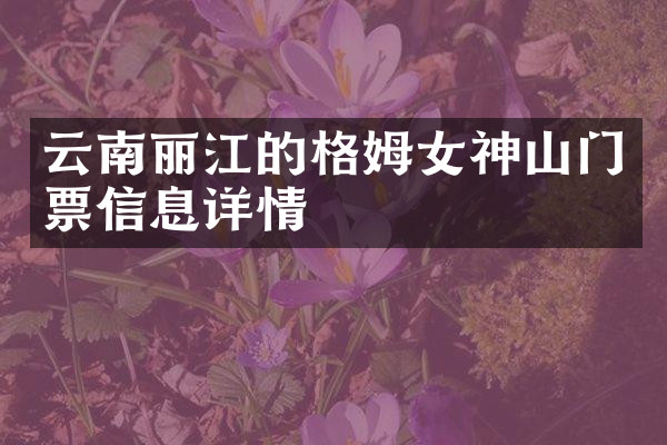 云南丽江的格姆女神山门票信息详情