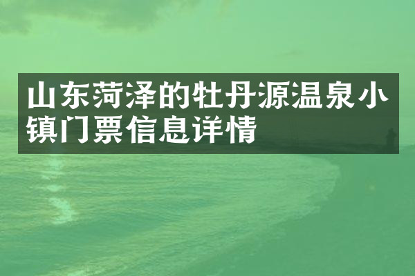 山东菏泽的牡丹源温泉小镇门票信息详情