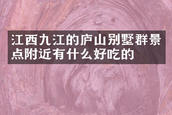 江西九江的庐山别墅群景点附近有什么好吃的