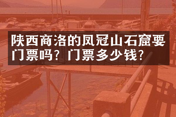 陕西商洛的凤冠山石窟要门票吗？门票多少钱？