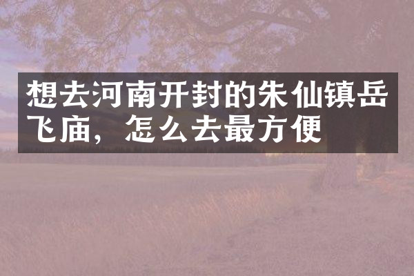 想去河南开封的朱仙镇岳飞庙，怎么去最方便