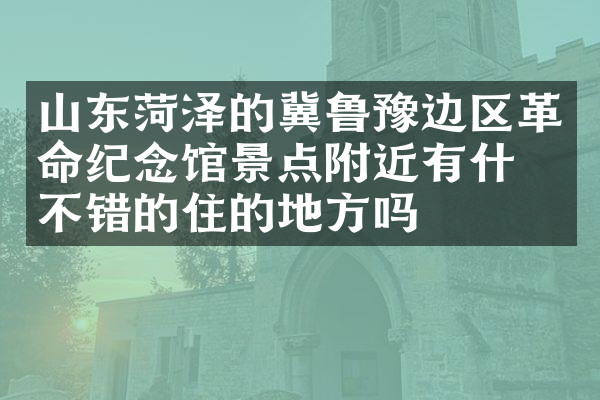 山东菏泽的冀鲁豫边区革命纪念馆景点附近有什么不错的住的地方吗