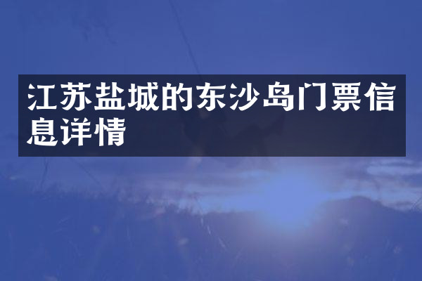 江苏盐城的东沙岛门票信息详情