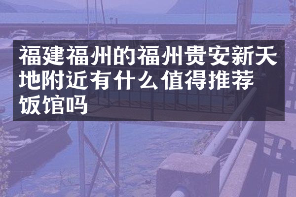 福建福州的福州贵安新天地附近有什么值得推荐的饭馆吗