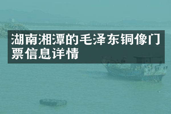 湖南湘潭的毛泽东铜像门票信息详情