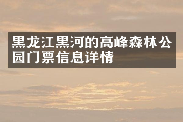 黑龙江黑河的高峰森林公园门票信息详情