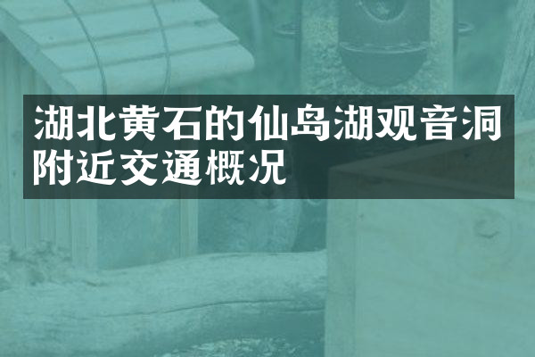湖北黄石的仙岛湖观音洞附近交通概况