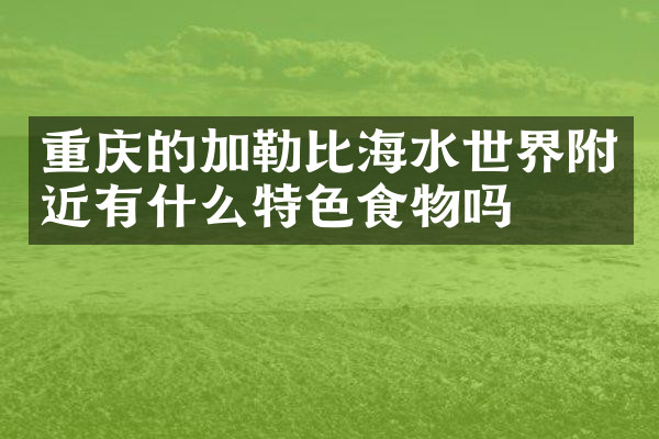 重庆的加勒比海水世界附近有什么特色食物吗
