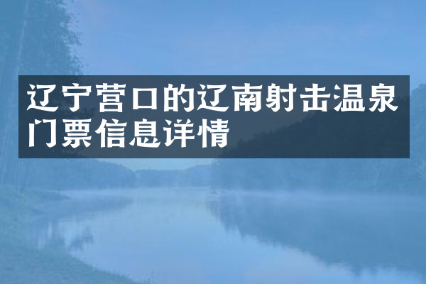 辽宁营口的辽南射击温泉门票信息详情