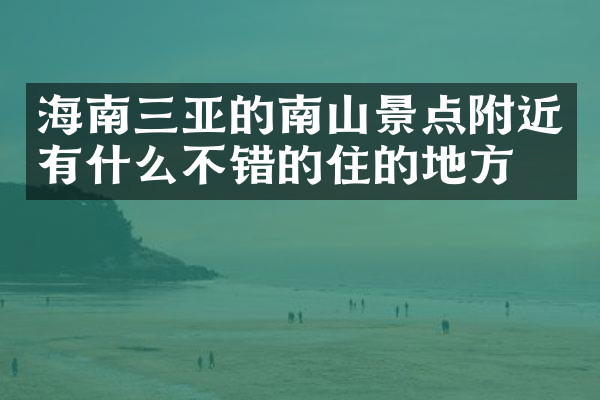 海南三亚的南山景点附近有什么不错的住的地方吗