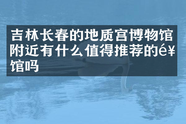 吉林长春的地质宫博物馆附近有什么值得推荐的饭馆吗