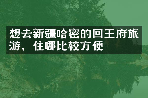 想去新疆哈密的回王府旅游，住哪比较方便