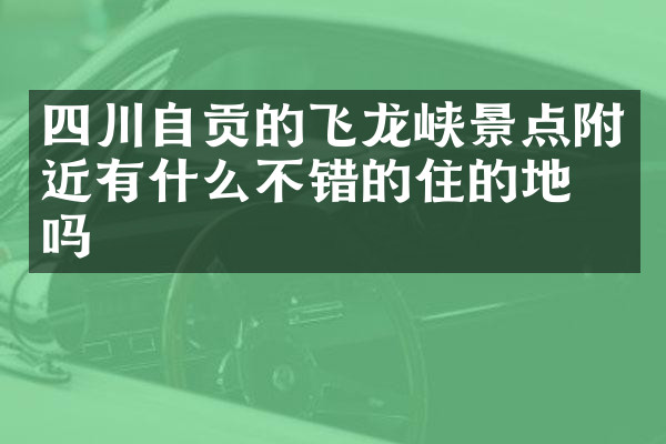 四川自贡的飞龙峡景点附近有什么不错的住的地方吗