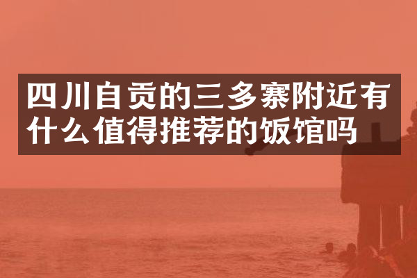 四川自贡的三多寨附近有什么值得推荐的饭馆吗