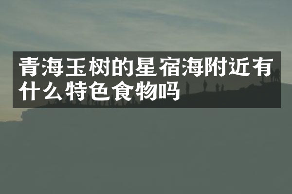青海玉树的星宿海附近有什么特色食物吗