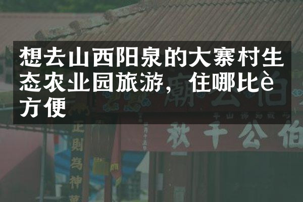 想去山西阳泉的大寨村生态农业园旅游，住哪比较方便