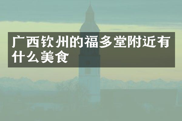 广西钦州的福多堂附近有什么美食