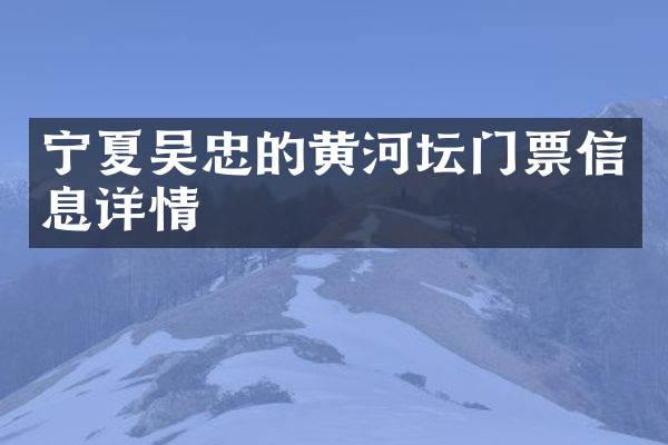 宁夏吴忠的黄河坛门票信息详情