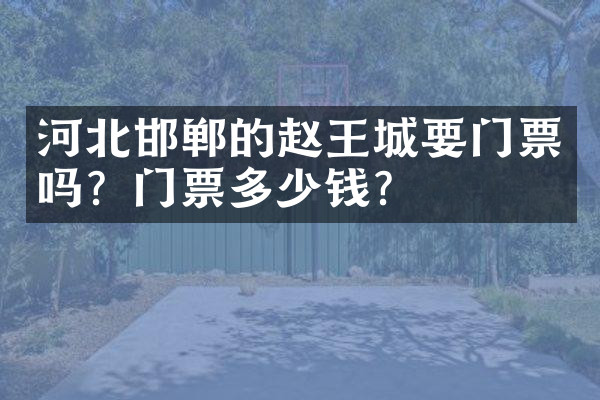 河北邯郸的赵王城要门票吗？门票多少钱？